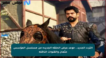 التردد الجديد.. موعد عرض الحلقة الجديدة من مسلسل المؤسس عثمان والقنوات الناقلة